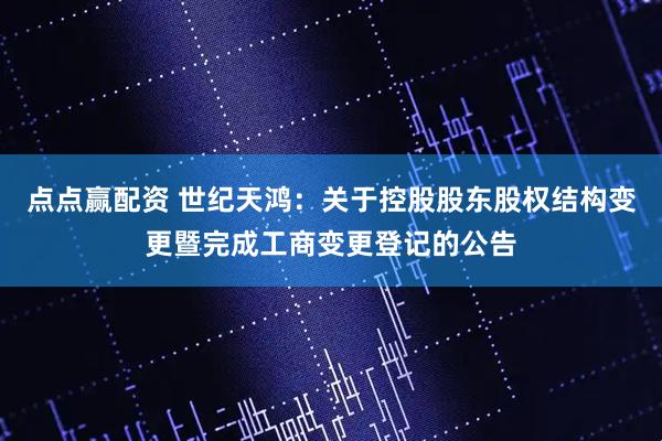 点点赢配资 世纪天鸿：关于控股股东股权结构变更暨完成工商变更登记的公告