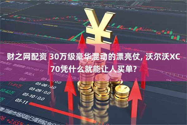 财之网配资 30万级豪华混动的漂亮仗, 沃尔沃XC70凭什么就能让人买单?