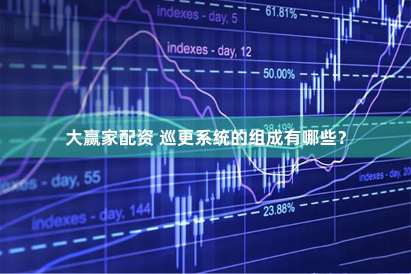 大赢家配资 巡更系统的组成有哪些？
