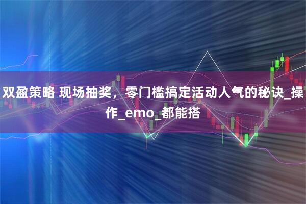 双盈策略 现场抽奖，零门槛搞定活动人气的秘诀_操作_emo_都能搭