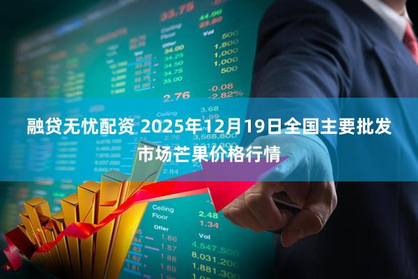 融贷无忧配资 2025年12月19日全国主要批发市场芒果价格行情
